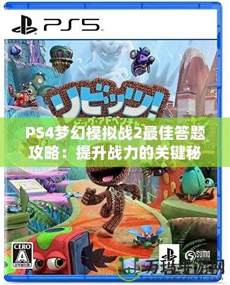 PS4夢幻模擬戰2最佳答題攻略：提升戰力的關鍵秘籍