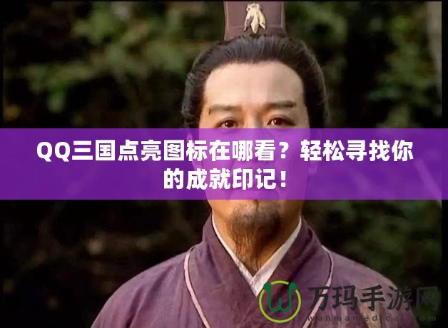 QQ三國點亮圖標在哪看？輕松尋找你的成就印記！