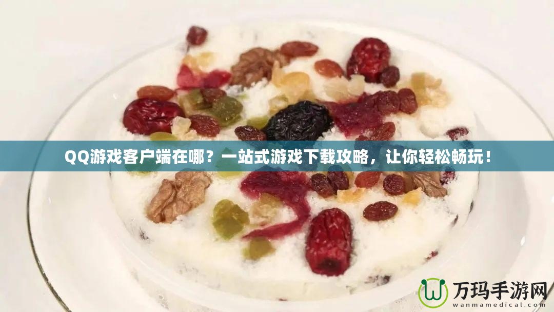 QQ游戲客戶端在哪？一站式游戲下載攻略，讓你輕松暢玩！