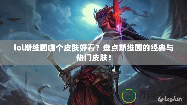 lol斯維因哪個皮膚好看？盤點斯維因的經(jīng)典與熱門皮膚！