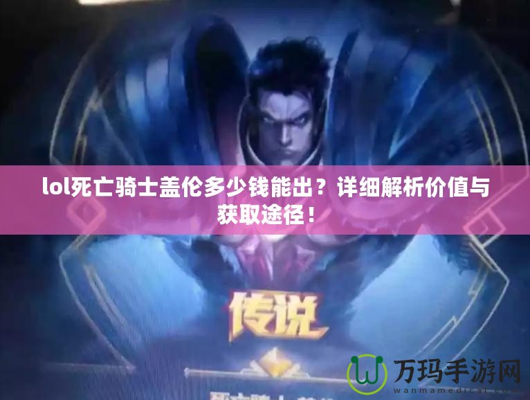 lol死亡騎士蓋倫多少錢能出？詳細解析價值與獲取途徑！