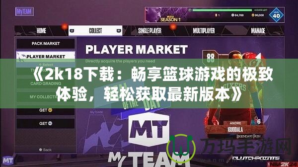 《2k18下載：暢享籃球游戲的極致體驗，輕松獲取最新版本》