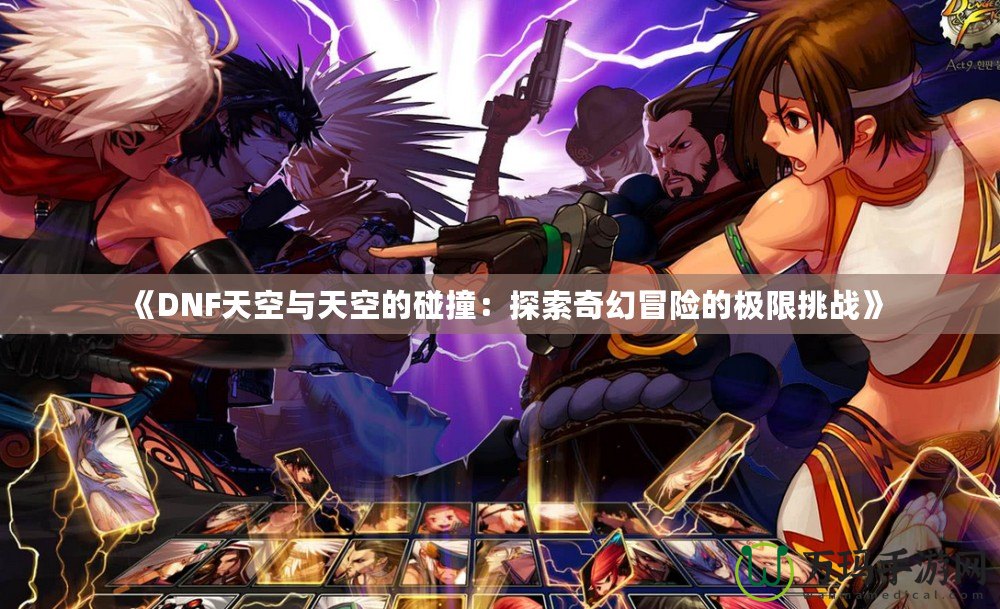 《DNF天空與天空的碰撞：探索奇幻冒險的極限挑戰》