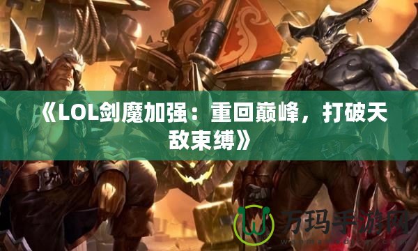 《LOL劍魔加強：重回巔峰，打破天敵束縛》