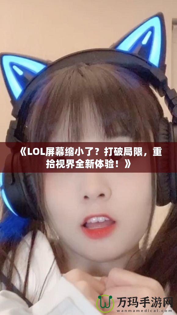 《LOL屏幕縮小了？打破局限，重拾視界全新體驗！》