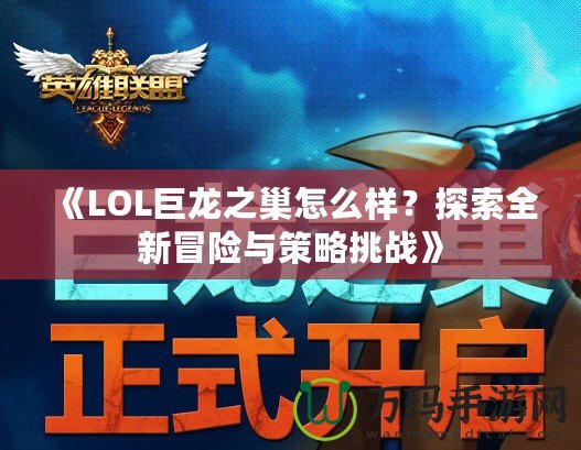 《LOL巨龍之巢怎么樣？探索全新冒險與策略挑戰》