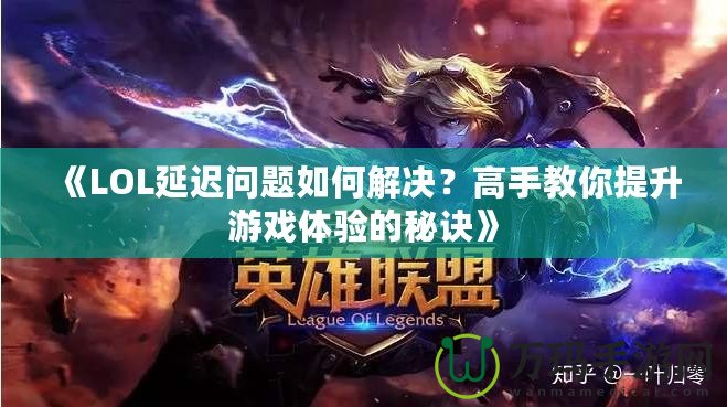 《LOL延遲問題如何解決？高手教你提升游戲體驗的秘訣》