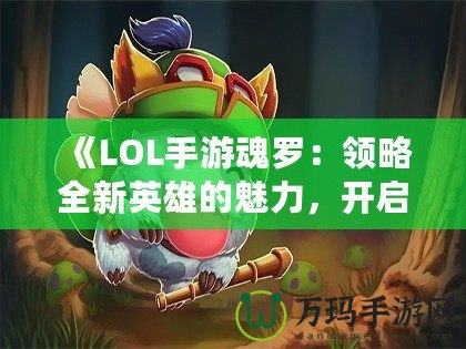 《LOL手游魂羅：領略全新英雄的魅力，開啟榮耀之路》