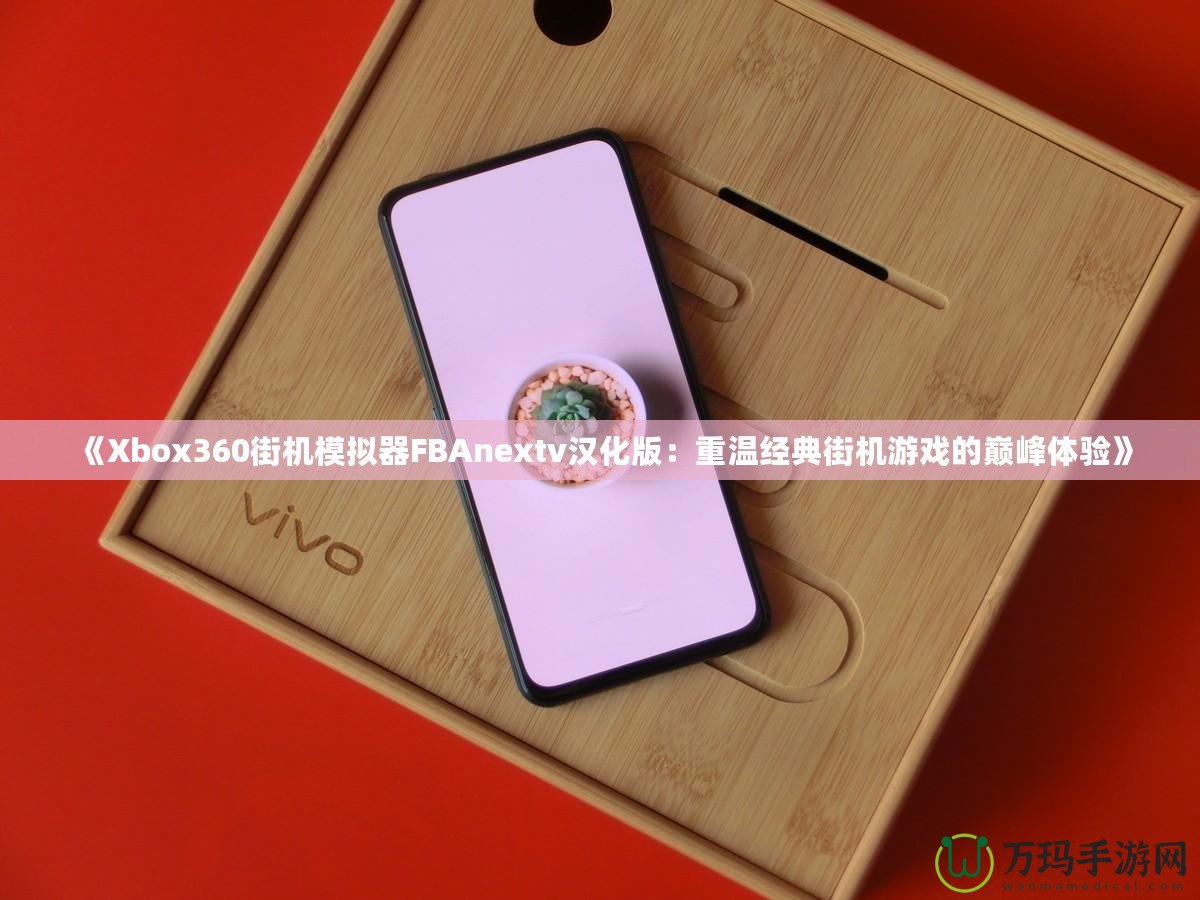 《Xbox360街機(jī)模擬器FBAnextv漢化版：重溫經(jīng)典街機(jī)游戲的巔峰體驗》