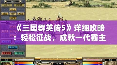 《三國群英傳5》詳細(xì)攻略：輕松征戰(zhàn)，成就一代霸主！
