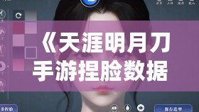 《天涯明月刀手游捏臉數據二維碼分享：打造專屬個性角色，超高顏值任你定制！》