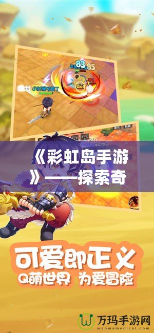 《彩虹島手游》——探索奇幻冒險的樂園，開啟屬于你的島嶼旅程！