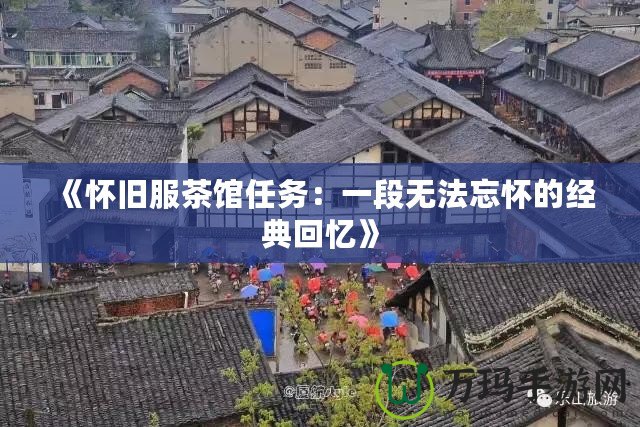 《懷舊服茶館任務：一段無法忘懷的經典回憶》