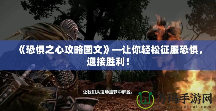 《恐懼之心攻略圖文》—讓你輕松征服恐懼，迎接勝利！