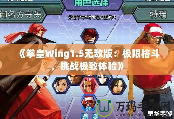 《拳皇Wing1.5無敵版：極限格斗，挑戰極致體驗》