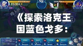 《探索洛克王國藍色戈多：最強伙伴，與你一起征戰未來！》