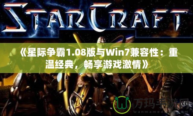 《星際爭霸1.08版與Win7兼容性：重溫經典，暢享游戲激情》