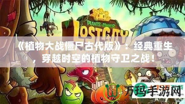 《植物大戰(zhàn)僵尸古代版》：經(jīng)典重生，穿越時(shí)空的植物守衛(wèi)之戰(zhàn)！