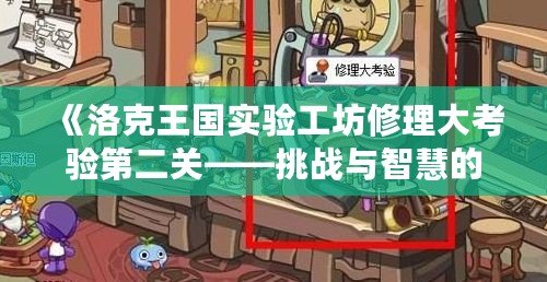 《洛克王國實驗工坊修理大考驗第二關——挑戰與智慧的完美結合》