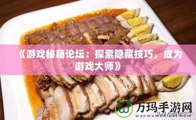 《游戲秘籍論壇：探索隱藏技巧，成為游戲大師》