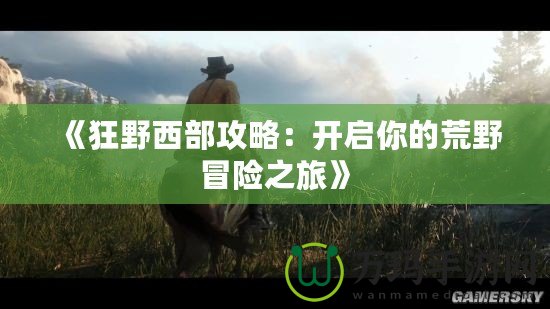 《狂野西部攻略：開啟你的荒野冒險之旅》