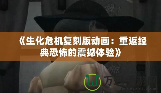 《生化危機復刻版動畫：重返經典恐怖的震撼體驗》