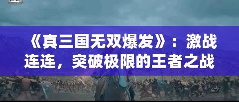 《真三國無雙爆發(fā)》：激戰(zhàn)連連，突破極限的王者之戰(zhàn)