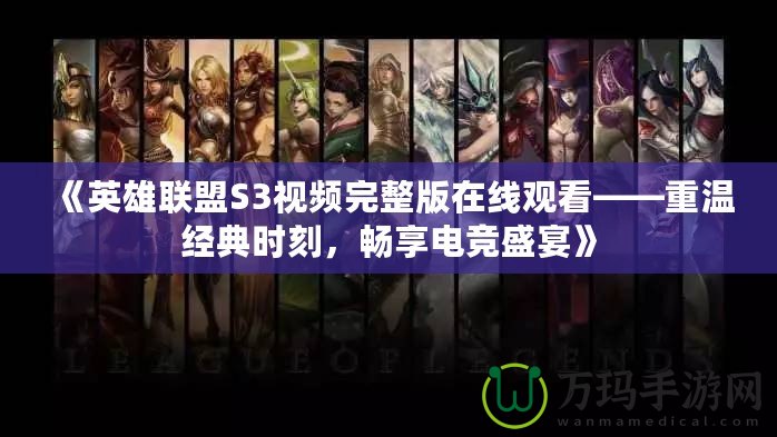 《英雄聯盟S3視頻完整版在線觀看——重溫經典時刻，暢享電競盛宴》
