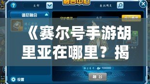 《賽爾號手游胡里亞在哪里？揭秘隱藏的神秘角色與戰(zhàn)力提升之道！》