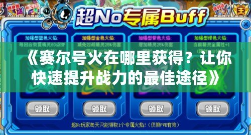 《賽爾號火在哪里獲得？讓你快速提升戰力的最佳途徑》