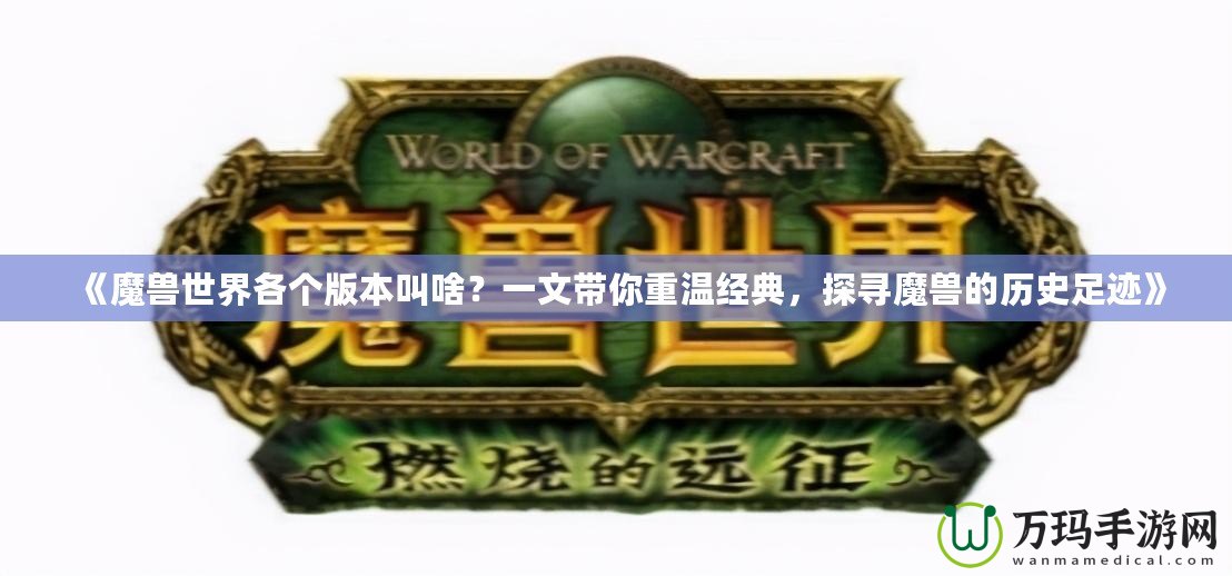 《魔獸世界各個(gè)版本叫啥？一文帶你重溫經(jīng)典，探尋魔獸的歷史足跡》