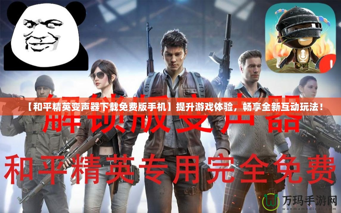 【和平精英變聲器下載免費版手機】提升游戲體驗，暢享全新互動玩法！