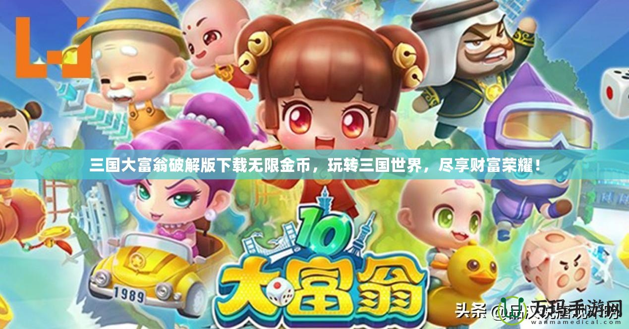 三國大富翁破解版下載無限金幣，玩轉(zhuǎn)三國世界，盡享財富榮耀！