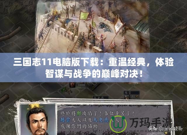 三國(guó)志11電腦版下載：重溫經(jīng)典，體驗(yàn)智謀與戰(zhàn)爭(zhēng)的巔峰對(duì)決！