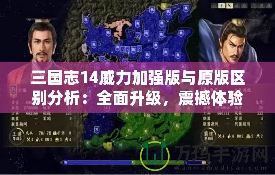三國(guó)志14威力加強(qiáng)版與原版區(qū)別分析：全面升級(jí)，震撼體驗(yàn)