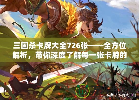 三國殺卡牌大全726張——全方位解析，帶你深度了解每一張卡牌的魅力
