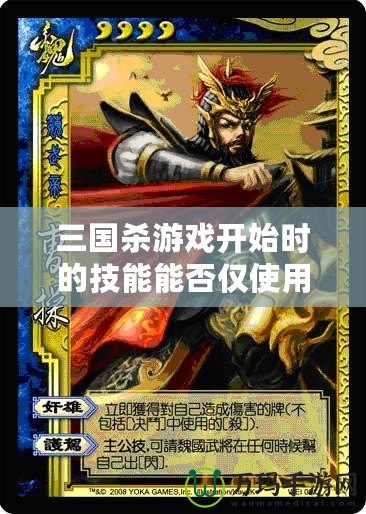 三國殺游戲開始時的技能能否僅使用一次？深度解析與玩法探秘