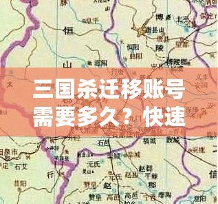 三國殺遷移賬號需要多久？快速了解遷移流程與注意事項