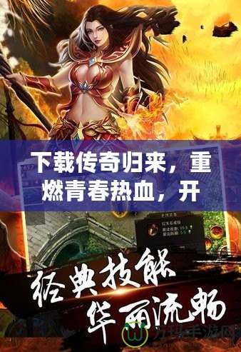 下載傳奇歸來，重燃青春熱血，開啟巔峰對決！
