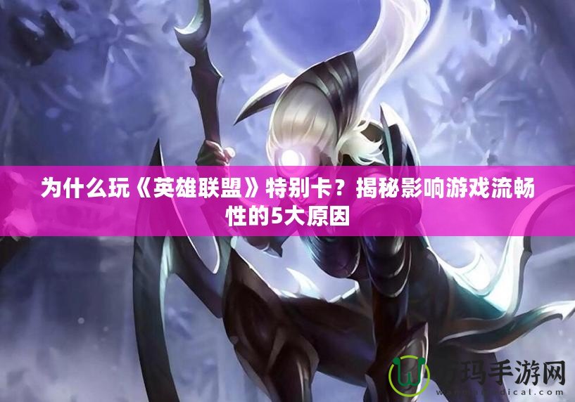 為什么玩《英雄聯盟》特別卡？揭秘影響游戲流暢性的5大原因