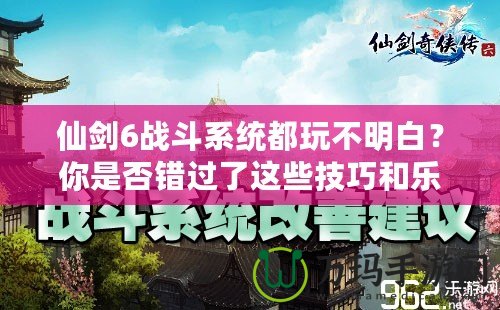 仙劍6戰斗系統都玩不明白？你是否錯過了這些技巧和樂趣？