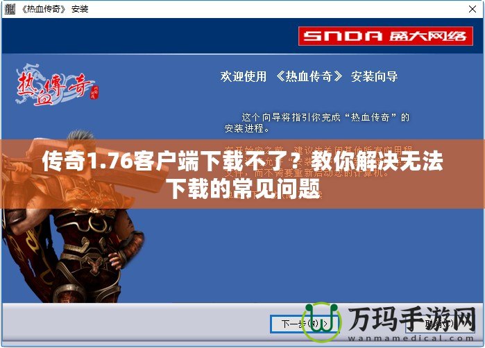 傳奇1.76客戶端下載不了？教你解決無法下載的常見問題