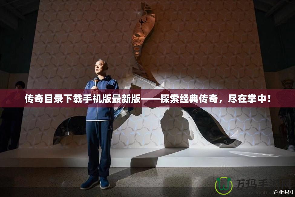 傳奇目錄下載手機版最新版——探索經典傳奇，盡在掌中！
