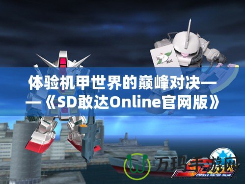 體驗機甲世界的巔峰對決——《SD敢達Online官網版》震撼上線！