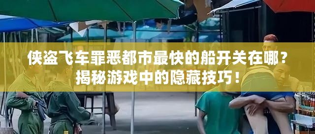 俠盜飛車罪惡都市最快的船開關在哪？揭秘游戲中的隱藏技巧！