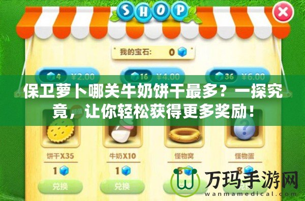 保衛(wèi)蘿卜哪關(guān)牛奶餅干最多？一探究竟，讓你輕松獲得更多獎勵！