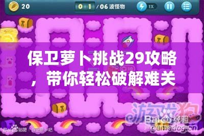 保衛蘿卜挑戰29攻略，帶你輕松破解難關！