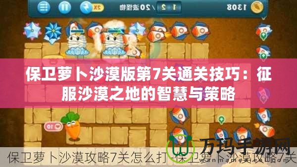 保衛蘿卜沙漠版第7關通關技巧：征服沙漠之地的智慧與策略