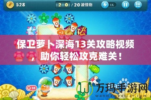保衛(wèi)蘿卜深海13關(guān)攻略視頻，助你輕松攻克難關(guān)！