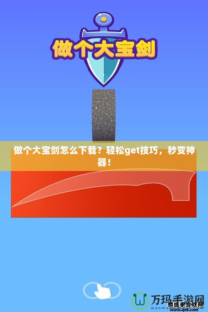 做個(gè)大寶劍怎么下載？輕松get技巧，秒變神器！